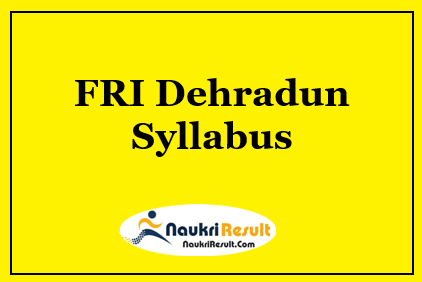 FRI Dehradun Syllabus 2023 PDF | FRI Dehradun Exam Pattern